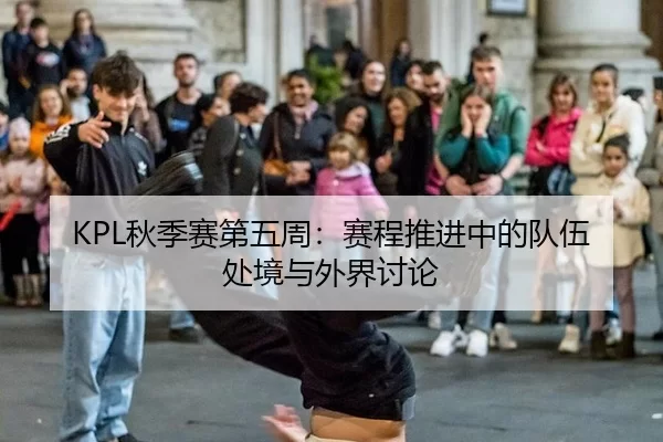KPL秋季赛第五周：赛程推进中的队伍处境与外界讨论