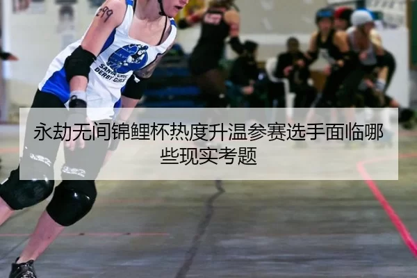 永劫无间锦鲤杯热度升温参赛选手面临哪些现实考题