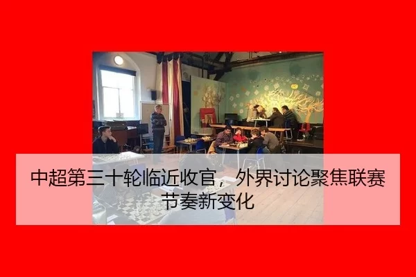 中超第三十轮临近收官，外界讨论聚焦联赛节奏新变化